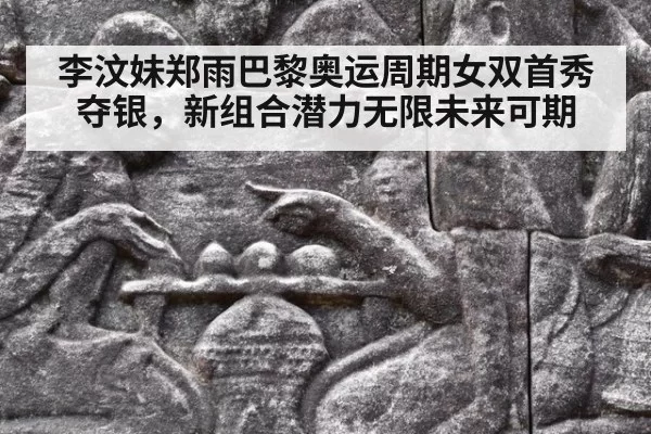 李汶妹郑雨巴黎奥运周期女双首秀夺银，新组合潜力无限未来可期