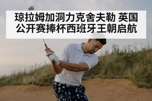 琼拉姆加洞力克舍夫勒 英国公开赛捧杯西班牙王朝启航
