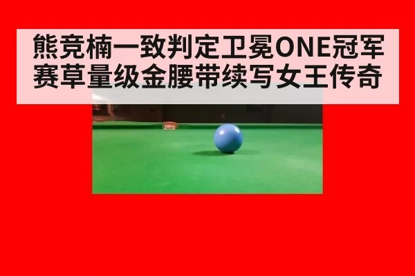 熊竞楠一致判定卫冕ONE冠军赛草量级金腰带续写女王传奇