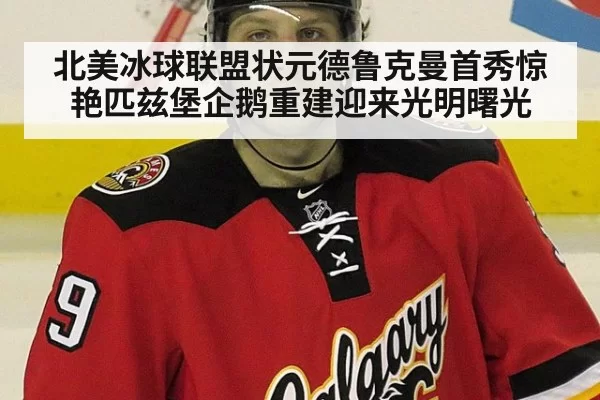 北美冰球联盟状元德鲁克曼首秀惊艳匹兹堡企鹅重建迎来光明曙光