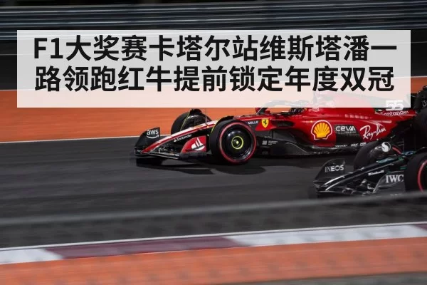 F1大奖赛卡塔尔站维斯塔潘一路领跑红牛提前锁定年度双冠