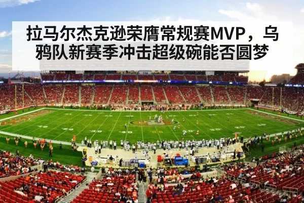 拉马尔杰克逊荣膺常规赛MVP,乌鸦队新赛季冲击超级碗能否圆梦