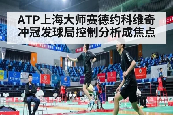 ATP上海大师赛德约科维奇冲冠发球局控制分析成焦点